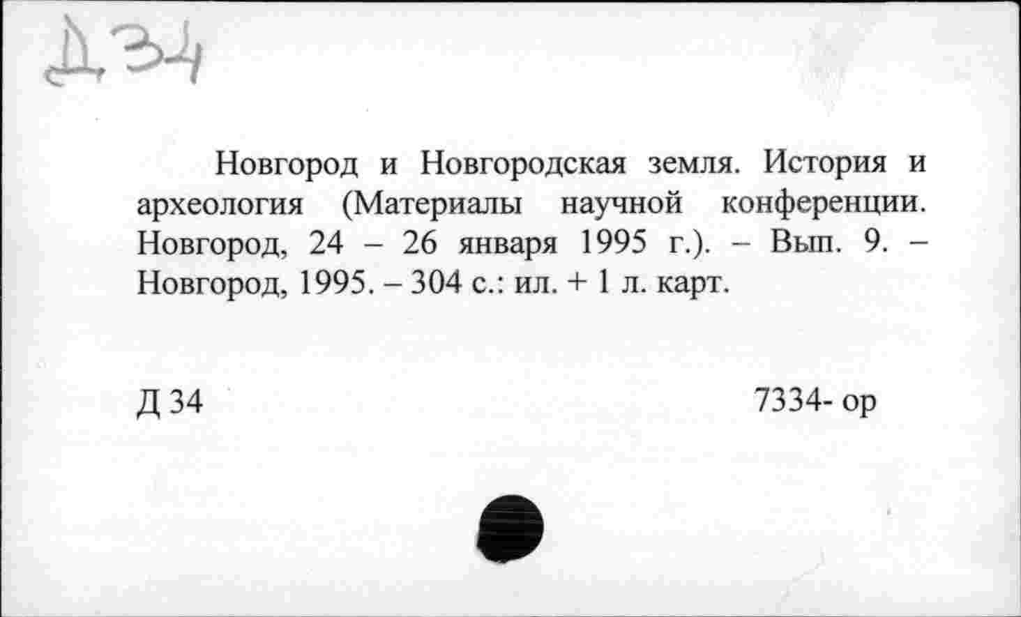 ﻿Новгород и Новгородская земля. История и археология (Материалы научной конференции. Новгород, 24 - 26 января 1995 г.). - Вып. 9. -Новгород, 1995. - 304 с.: ил. + 1 л. карт.
Д34
7334- ор